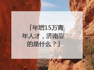 年增15万青年人才，济南靠的是什么？